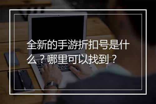 全新的手游折扣号是什么?哪里可以找到?