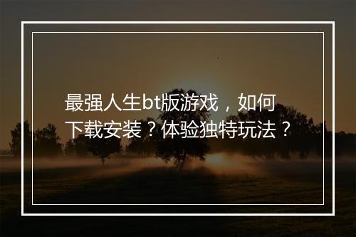 最强人生bt版游戏,如何下载安装?体验独特玩法?