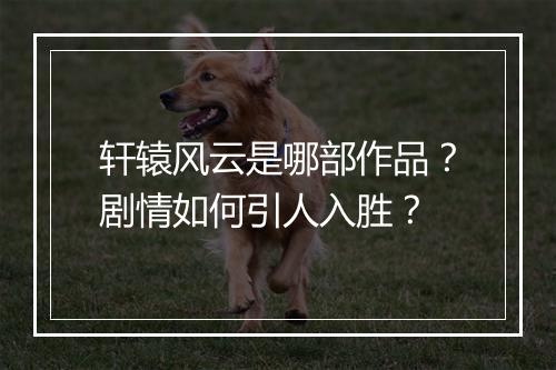 轩辕风云是哪部作品？剧情如何引人入胜？