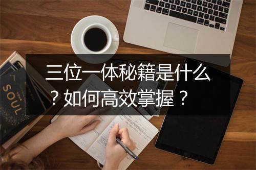 三位一体秘籍是什么?如何高效掌握?