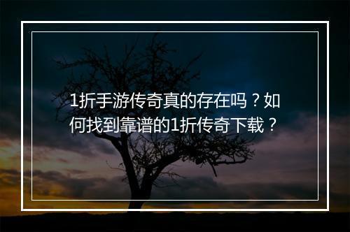 1折手游传奇真的存在吗?如何找到靠谱的1折传奇下载?