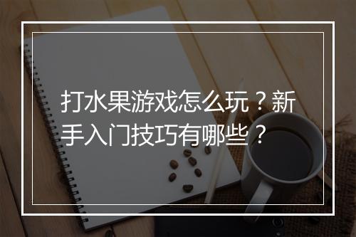 打水果游戏怎么玩?新手入门技巧有哪些?