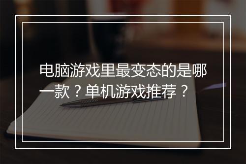 电脑游戏里最变态的是哪一款?单机游戏推荐?