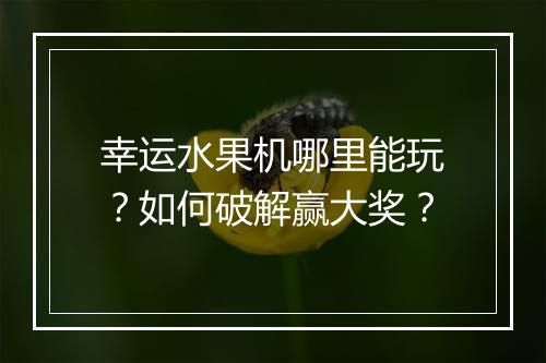 幸运水果机哪里能玩？如何破解赢大奖？