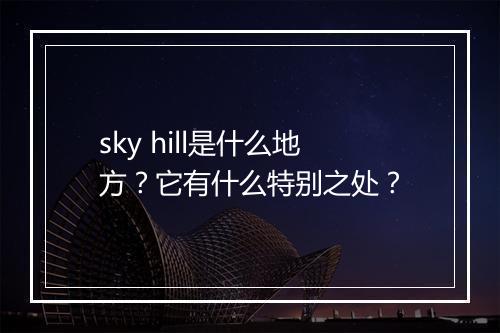 sky hill是什么地方?它有什么特别之处?
