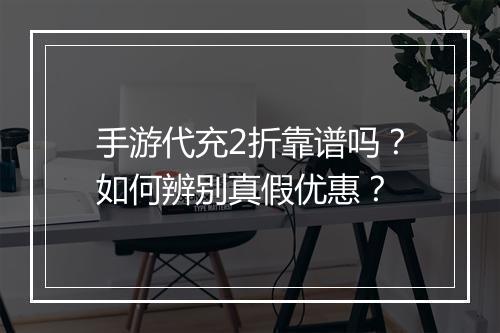 手游代充2折靠谱吗?如何辨别真假优惠?