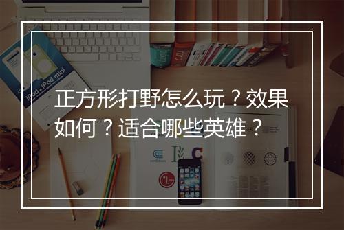 正方形打野怎么玩?效果如何?适合哪些英雄?