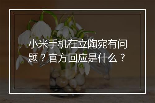 小米手机在立陶宛有问题？官方回应是什么？