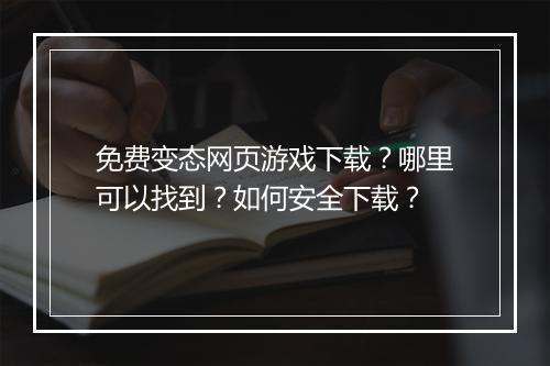 免费变态网页游戏下载?哪里可以找到?如何安全下载?