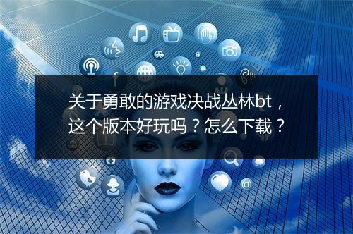 关于勇敢的游戏决战丛林bt，这个版本好玩吗？怎么下载？