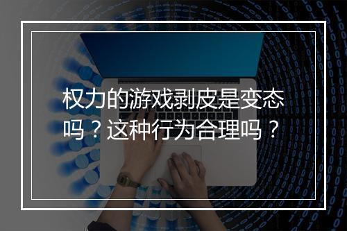 权力的游戏剥皮是变态吗?这种行为合理吗?