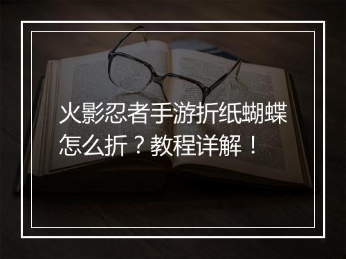 火影忍者手游折纸蝴蝶怎么折?教程详解!