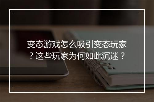 变态游戏怎么吸引变态玩家？这些玩家为何如此沉迷？