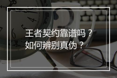 王者契约靠谱吗?如何辨别真伪?