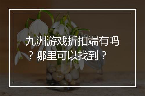 九洲游戏折扣端有吗?哪里可以找到?