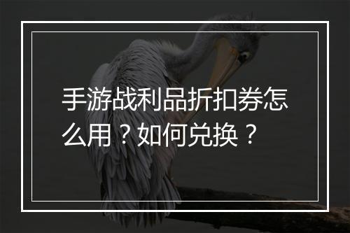 手游战利品折扣券怎么用？如何兑换？