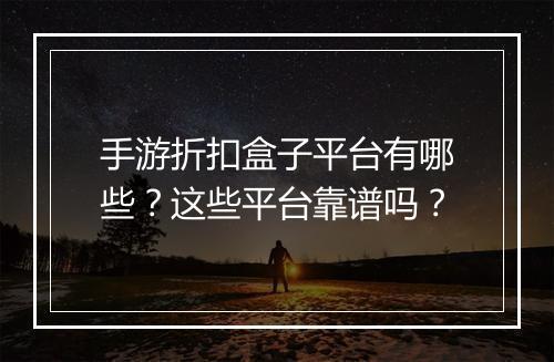 手游折扣盒子平台有哪些？这些平台靠谱吗？