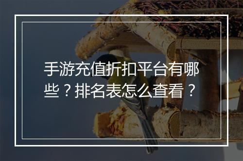 手游充值折扣平台有哪些?排名表怎么查看?