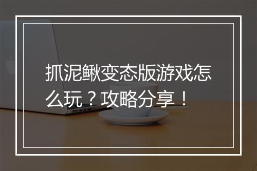 抓泥鳅变态版游戏怎么玩？攻略分享！
