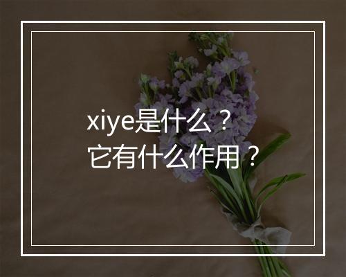 xiye是什么?它有什么作用?