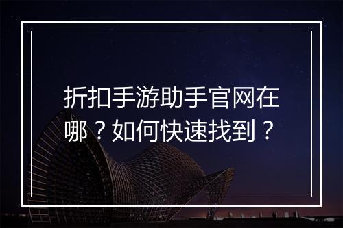 折扣手游助手官网在哪?如何快速找到?