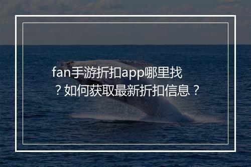 fan手游折扣app哪里找？如何获取最新折扣信息？