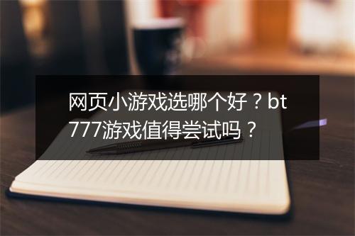 网页小游戏选哪个好？bt777游戏值得尝试吗？