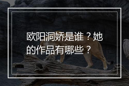 欧阳洞娇是谁？她的作品有哪些？
