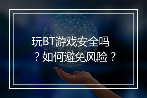 玩BT游戏安全吗?如何避免风险?