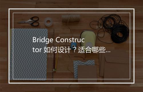 Bridge Constructor 如何设计?适合哪些玩家?