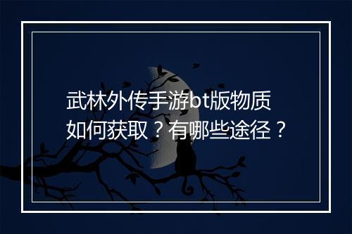 武林外传手游bt版物质如何获取?有哪些途径?