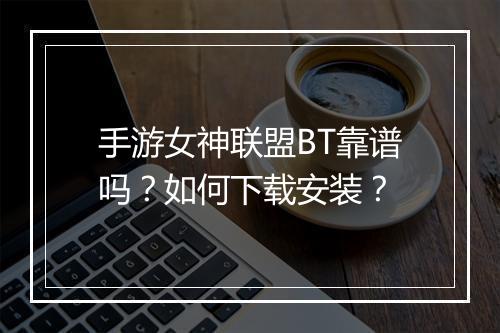 手游女神联盟BT靠谱吗？如何下载安装？