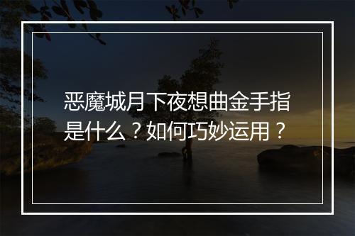 恶魔城月下夜想曲金手指是什么?如何巧妙运用?
