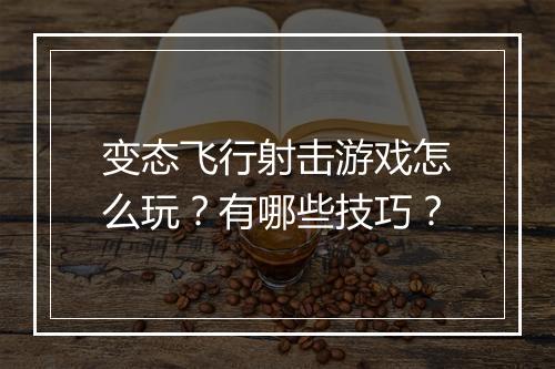 变态飞行射击游戏怎么玩？有哪些技巧？