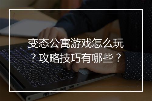 变态公寓游戏怎么玩?攻略技巧有哪些?