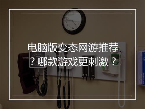 电脑版变态网游推荐?哪款游戏更刺激?