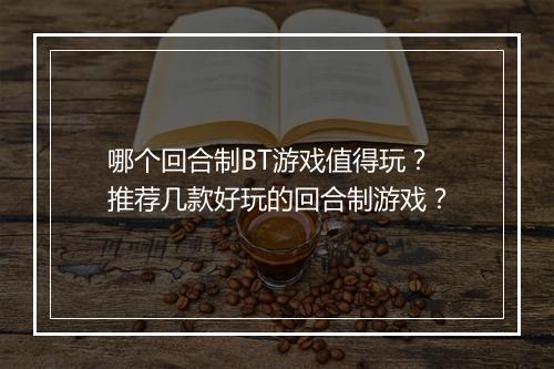 哪个回合制BT游戏值得玩?推荐几款好玩的回合制游戏?