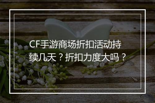 CF手游商场折扣活动持续几天?折扣力度大吗?