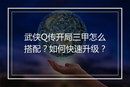 武侠Q传开局三甲怎么搭配？如何快速升级？