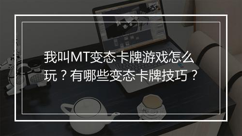 我叫MT变态卡牌游戏怎么玩?有哪些变态卡牌技巧?