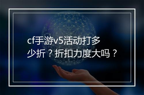 cf手游v5活动打多少折?折扣力度大吗?