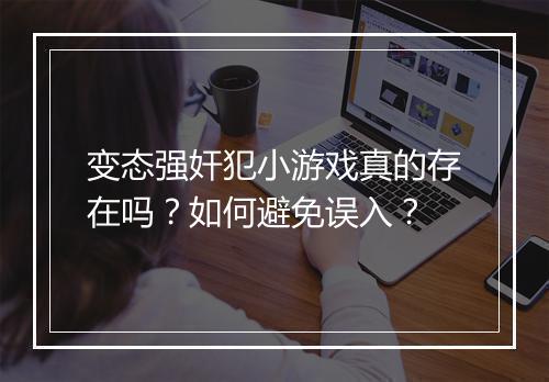 变态强奸犯小游戏真的存在吗?如何避免误入?