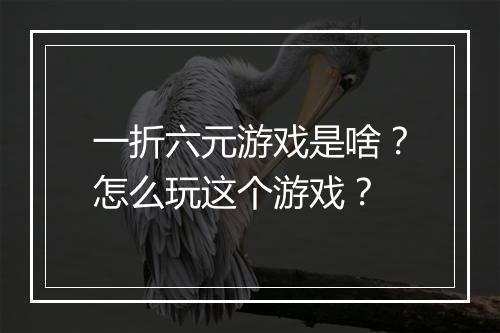 一折六元游戏是啥？怎么玩这个游戏？