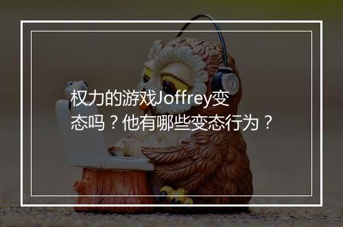 权力的游戏Joffrey变态吗?他有哪些变态行为?