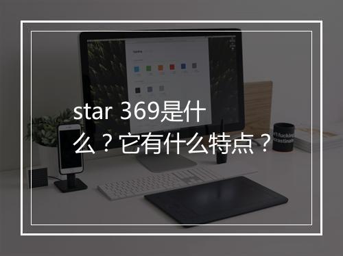star 369是什么?它有什么特点?