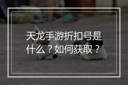 天龙手游折扣号是什么?如何获取?
