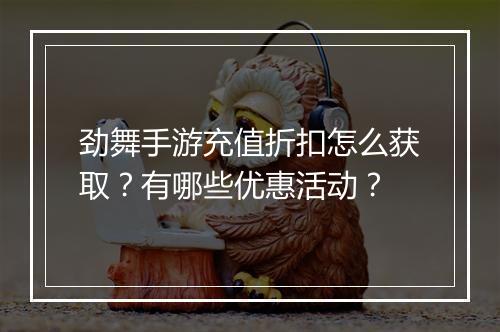 劲舞手游充值折扣怎么获取?有哪些优惠活动?
