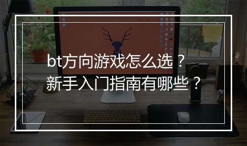 bt方向游戏怎么选?新手入门指南有哪些?