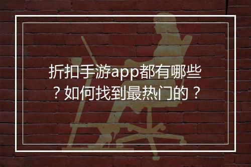 折扣手游app都有哪些?如何找到最热门的?