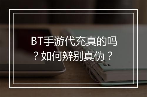 BT手游代充真的吗?如何辨别真伪?